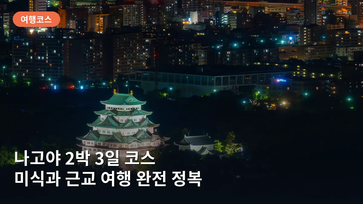 나고야 2박 3일 코스: 미식 여행부터 근교 당일치기까지 알짜 동선 완전 정복